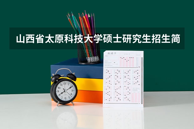 山西省太原科技大学硕士研究生招生简章 太原科技大学分数线