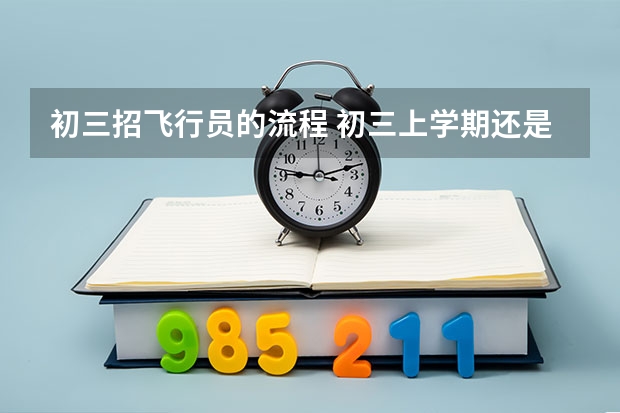 初三招飞行员的流程 初三上学期还是下学期空军招飞