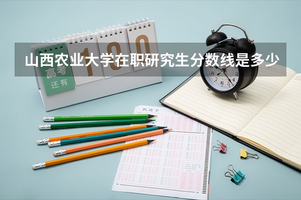 山西农业大学在职研究生分数线是多少？