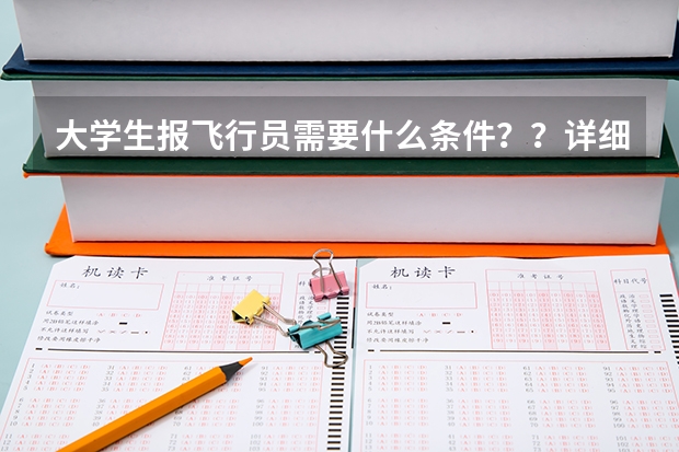 大学生报飞行员需要什么条件？？详细点啦 比如武汉什么学校 或者几本之类的？？