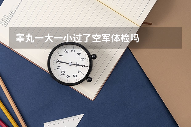 睾丸一大一小过了空军体检吗