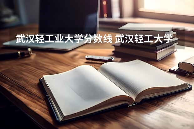 武汉轻工业大学分数线 武汉轻工大学研究生分数线