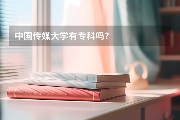 中国传媒大学有专科吗?