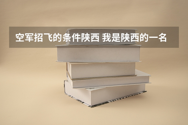 空军招飞的条件陕西 我是陕西的一名高中生，我想知道当飞行员除了身体好，还有啥成绩要求？