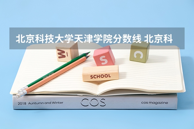 北京科技大学天津学院分数线 北京科技大学天津学院录取分数线