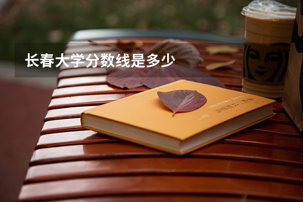 长春大学分数线是多少