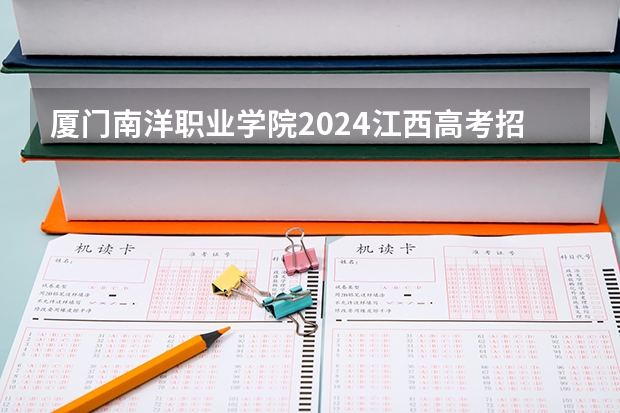 厦门南洋职业学院2024江西高考招生计划介绍