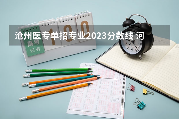 沧州医专单招专业2023分数线 河北沧州医学高等专科学校的录取分数线