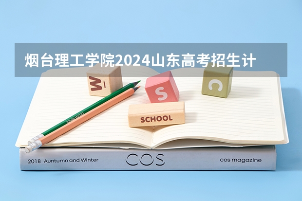 烟台理工学院2024山东高考招生计划介绍