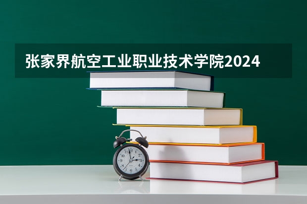 张家界航空工业职业技术学院2024贵州高考招生计划介绍