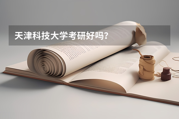 天津科技大学考研好吗？