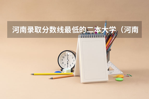 河南录取分数线最低的二本大学（河南理工大学二本录取分数线）