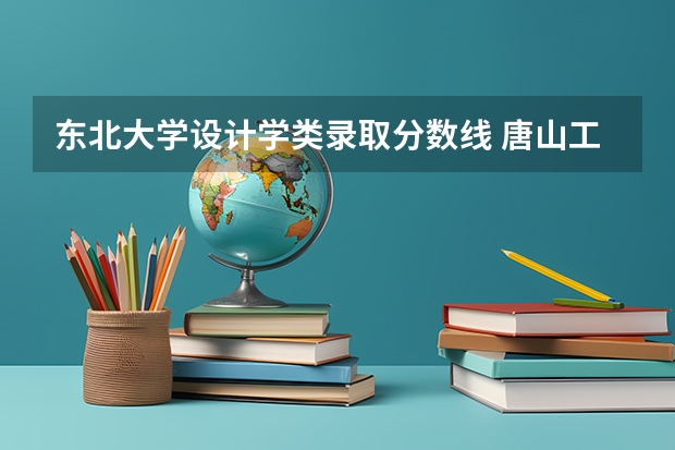 东北大学设计学类录取分数线 唐山工业职业技术大学八类录取分数线