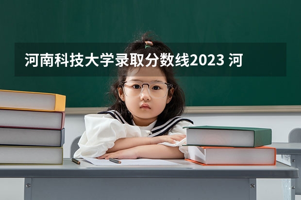 河南科技大学录取分数线2023 河南科技大学各专业录取分数线