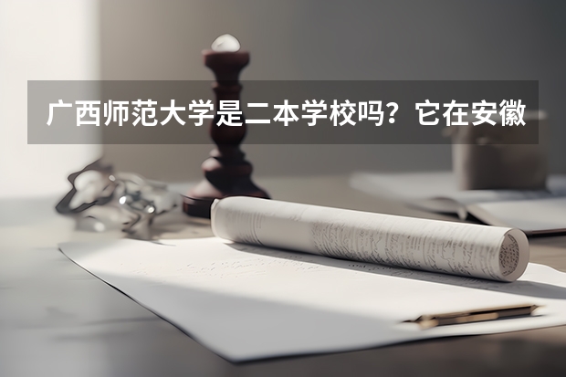 广西师范大学是二本学校吗？它在安徽省的录取分数线是多少分啊？
