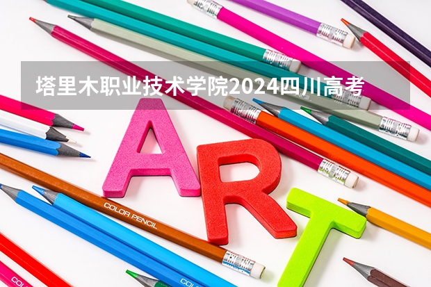 塔里木职业技术学院2024四川高考招生计划介绍
