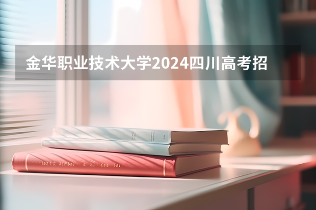 金华职业技术大学2024四川高考招生计划介绍