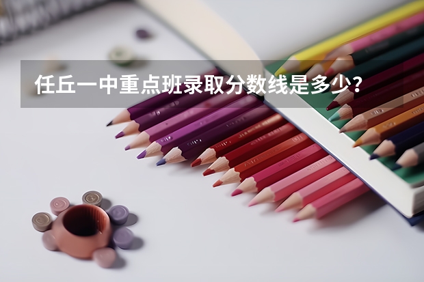任丘一中重点班录取分数线是多少？