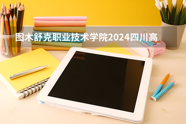 图木舒克职业技术学院2024四川高考招生计划介绍