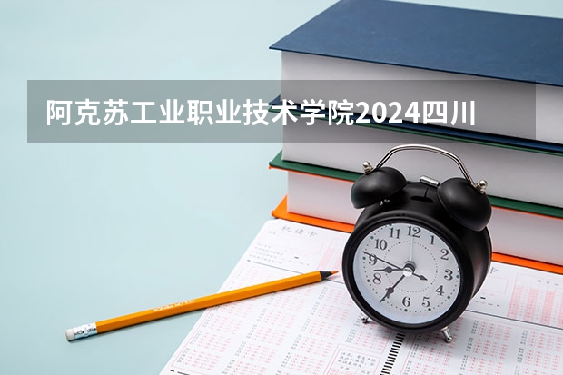 阿克苏工业职业技术学院2024四川高考招生计划介绍