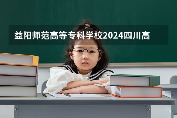 益阳师范高等专科学校2024四川高考招生计划介绍