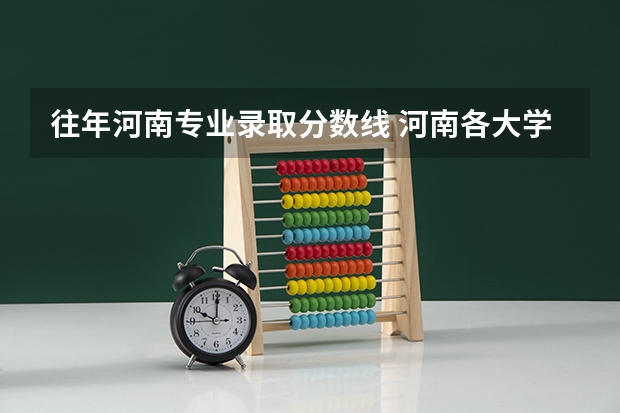 往年河南专业录取分数线 河南各大学录取分数线
