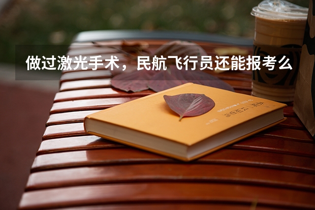 做过激光手术，民航飞行员还能报考么？（空军飞行员招飞体检是怎样的）