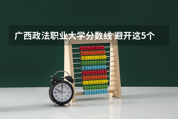 广西政法职业大学分数线 避开这5个误区，就可能低分进入好大学