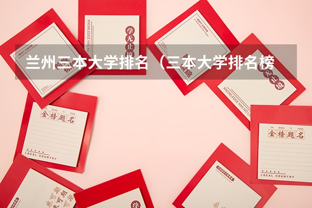 兰州三本大学排名（三本大学排名榜 全国最好的三本学校）