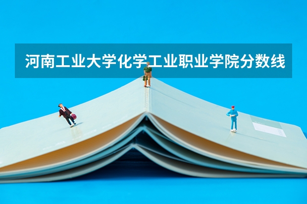 河南工业大学化学工业职业学院分数线 河南高考分数线