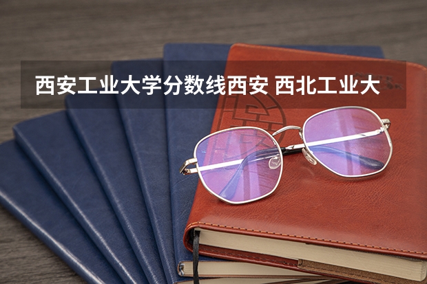 西安工业大学分数线西安 西北工业大学2023高考录取分数线