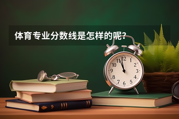 体育专业分数线是怎样的呢？