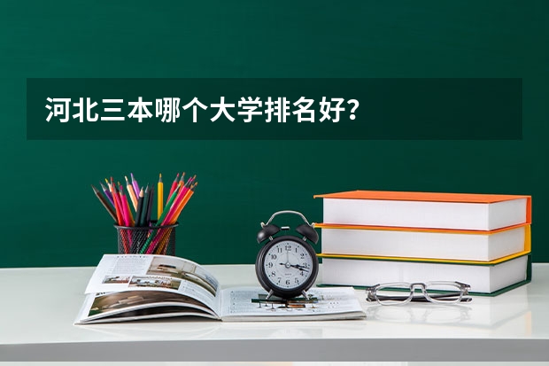 河北三本哪个大学排名好？