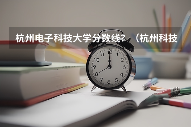 杭州电子科技大学分数线？（杭州科技大学考研分数线）