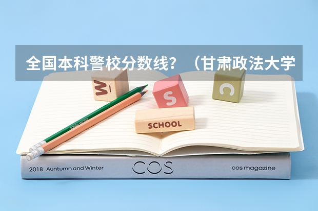全国本科警校分数线？（甘肃政法大学专升本录取分数线）