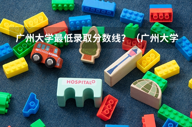 广州大学最低录取分数线？（广州大学有师范类专业分数线）