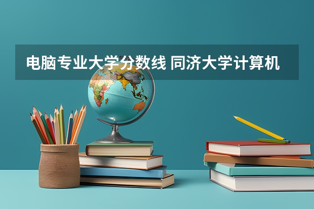 电脑专业大学分数线 同济大学计算机专业录取分数线