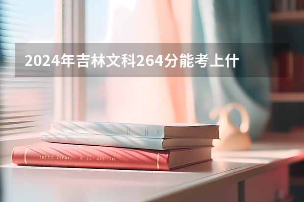 2024年吉林文科264分能考上什么大学？