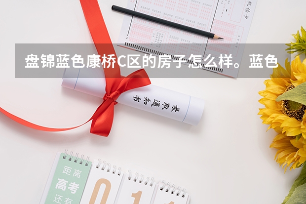 盘锦蓝色康桥C区的房子怎么样。蓝色康桥和水木清华那个好？