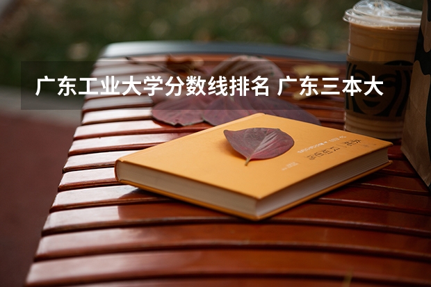 广东工业大学分数线排名 广东三本大学排名及分数线