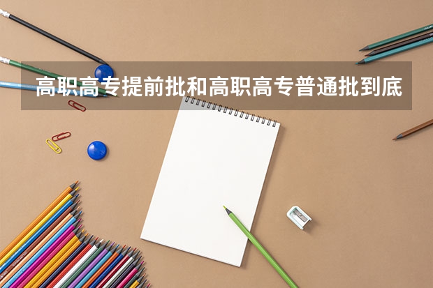 高职高专提前批和高职高专普通批到底是指什么啊？