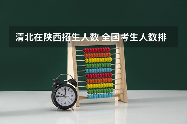 清北在陕西招生人数 全国考生人数排名