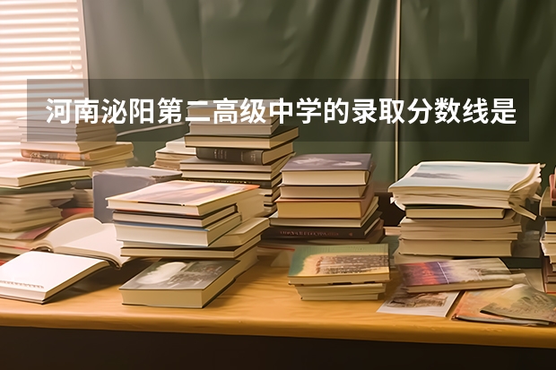 河南泌阳第二高级中学的录取分数线是多少分？
