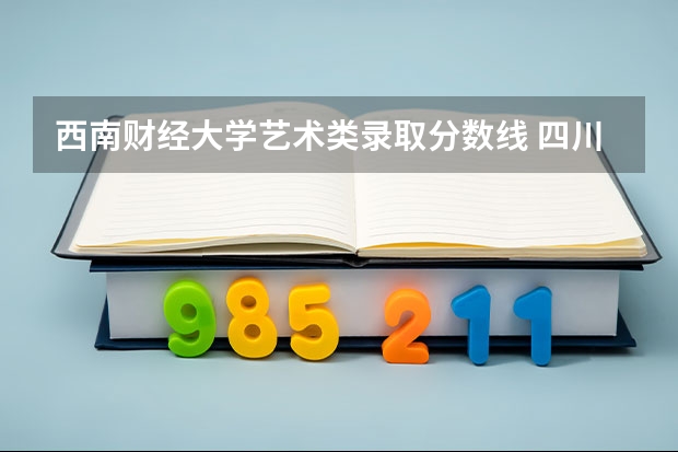 西南财经大学艺术类录取分数线 四川传媒大学美术类录取分数线