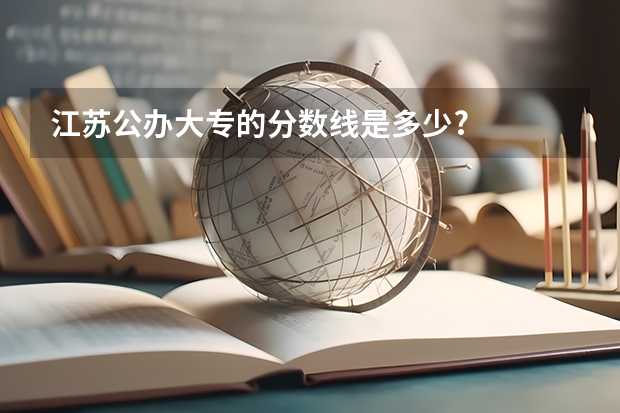 江苏公办大专的分数线是多少?