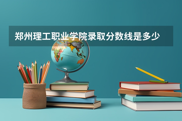 郑州理工职业学院录取分数线是多少