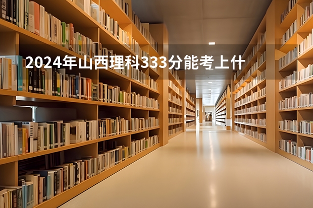 2024年山西理科333分能考上什么大学？