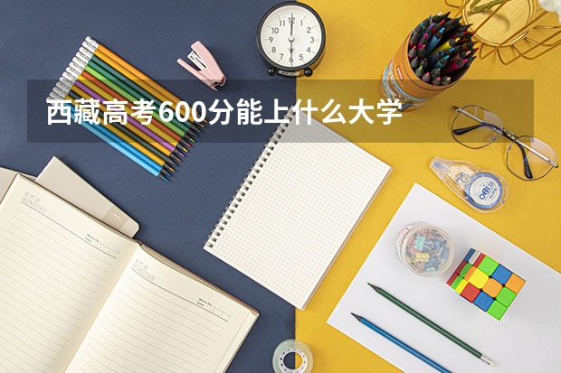 西藏高考600分能上什么大学