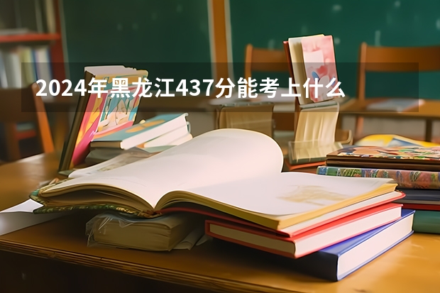 2024年黑龙江437分能考上什么大学?