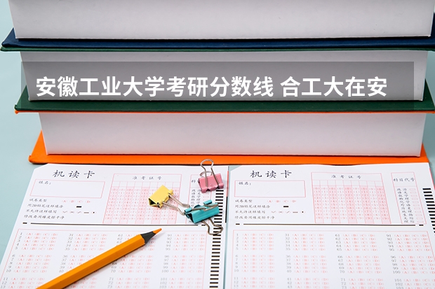 安徽工业大学考研分数线 合工大在安徽录取分数线
